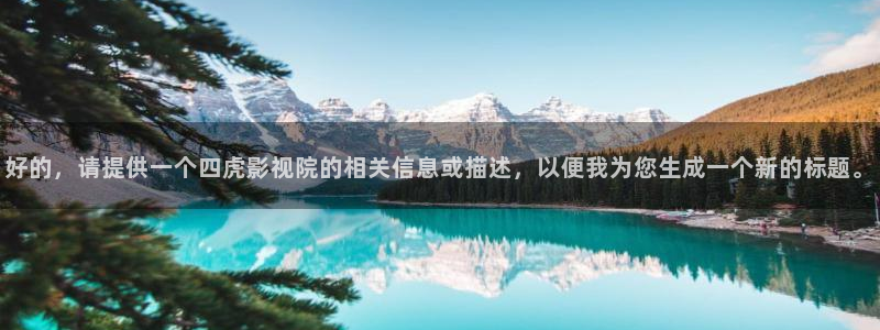 极速在线电影：好的，请提供一个四虎影视院的相关信息或描述，以便我为您生成一个新的标题。